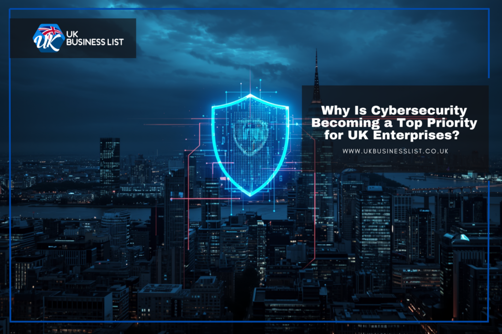 Why Is Cybersecurity Becoming a Top Priority for UK Enterprises?